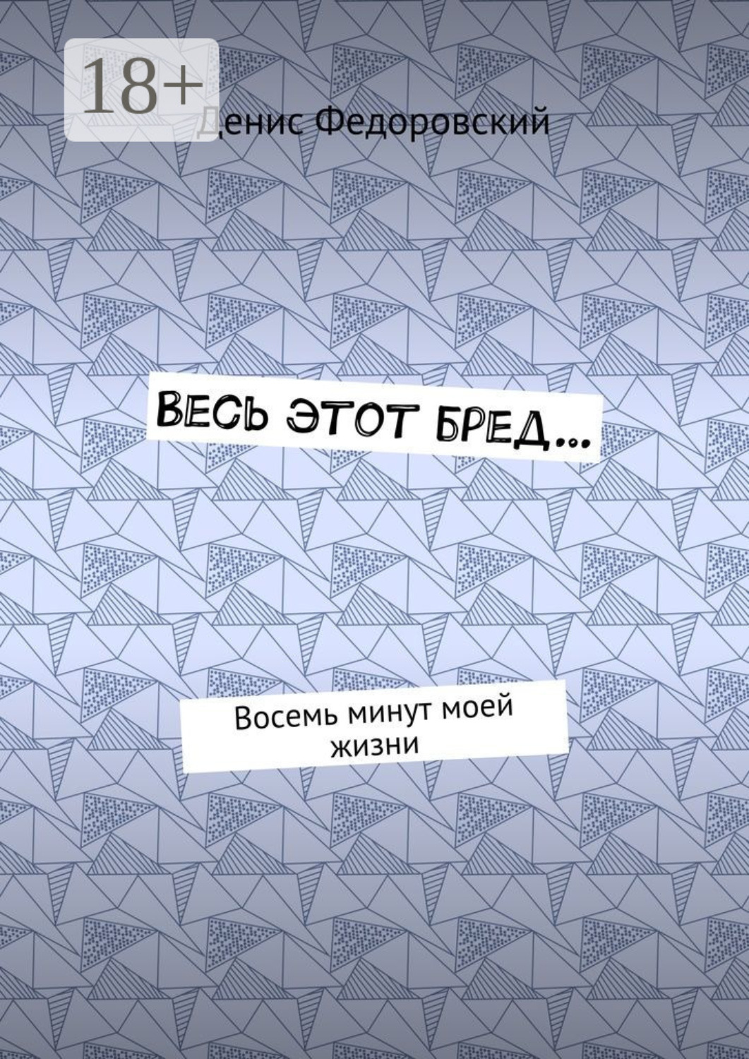 Обложка книги «Весь этот бред… Восемь минут моей жизни»