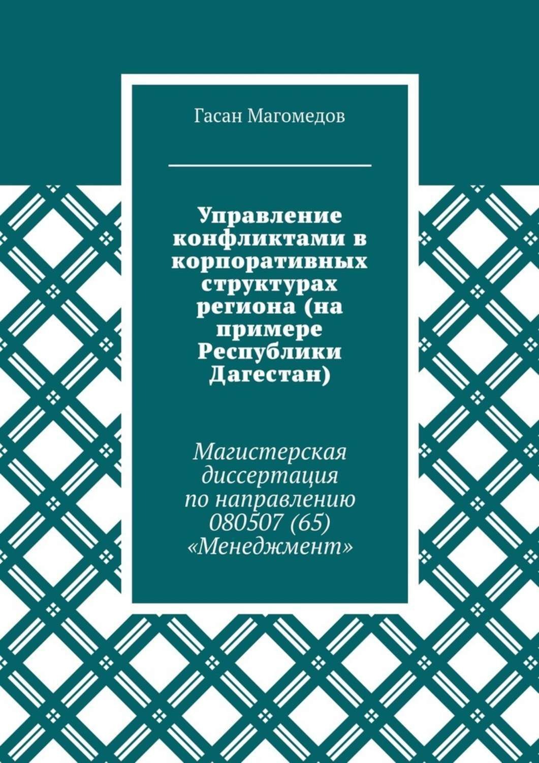 Обложка книги «Управление конфликтами в корпоративных структурах региона (на примере Республики Дагестан). Магистерская диссертация по направлению 080507 (65) «Менеджмент»»