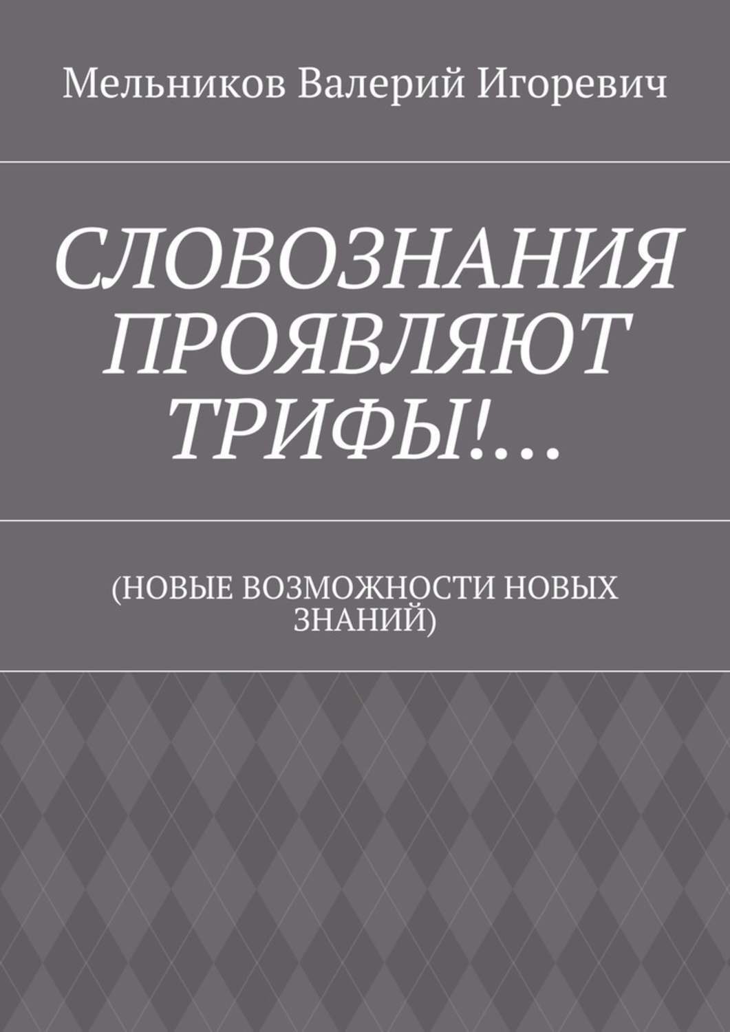 Обложка книги «СЛОВОЗНАНИЯ ПРОЯВЛЯЮТ ТРИФЫ!… (НОВЫЕ ВОЗМОЖНОСТИ НОВЫХ ЗНАНИЙ)»
