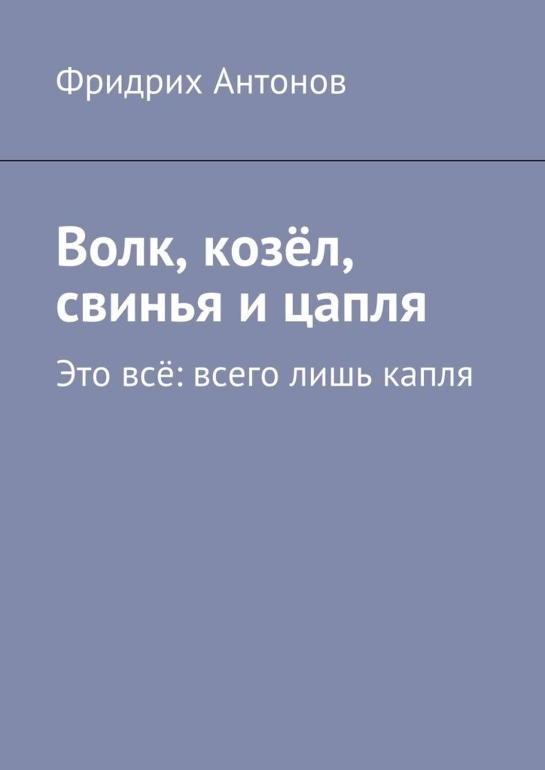 Обложка книги «Волк, козёл, свинья и цапля. Это всё: всего лишь капля»