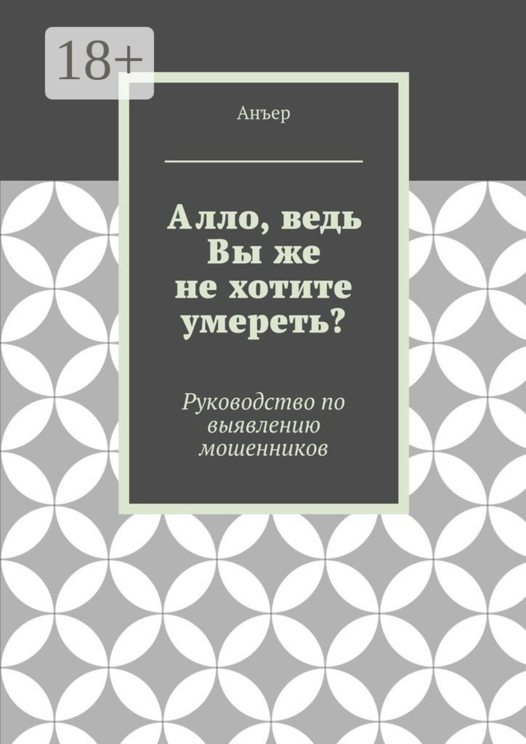 Обложка книги «Алло, ведь Вы же не хотите умереть? Руководство по выявлению мошенников»