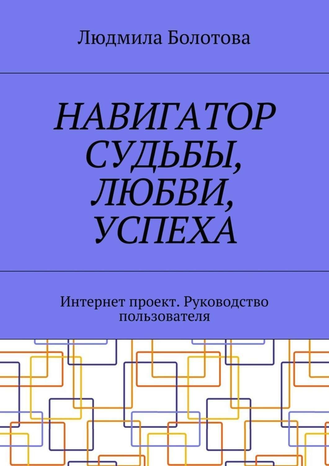 Обложка книги «Навигатор судьбы, любви, успеха. Интернет проект. Руководство пользователя»