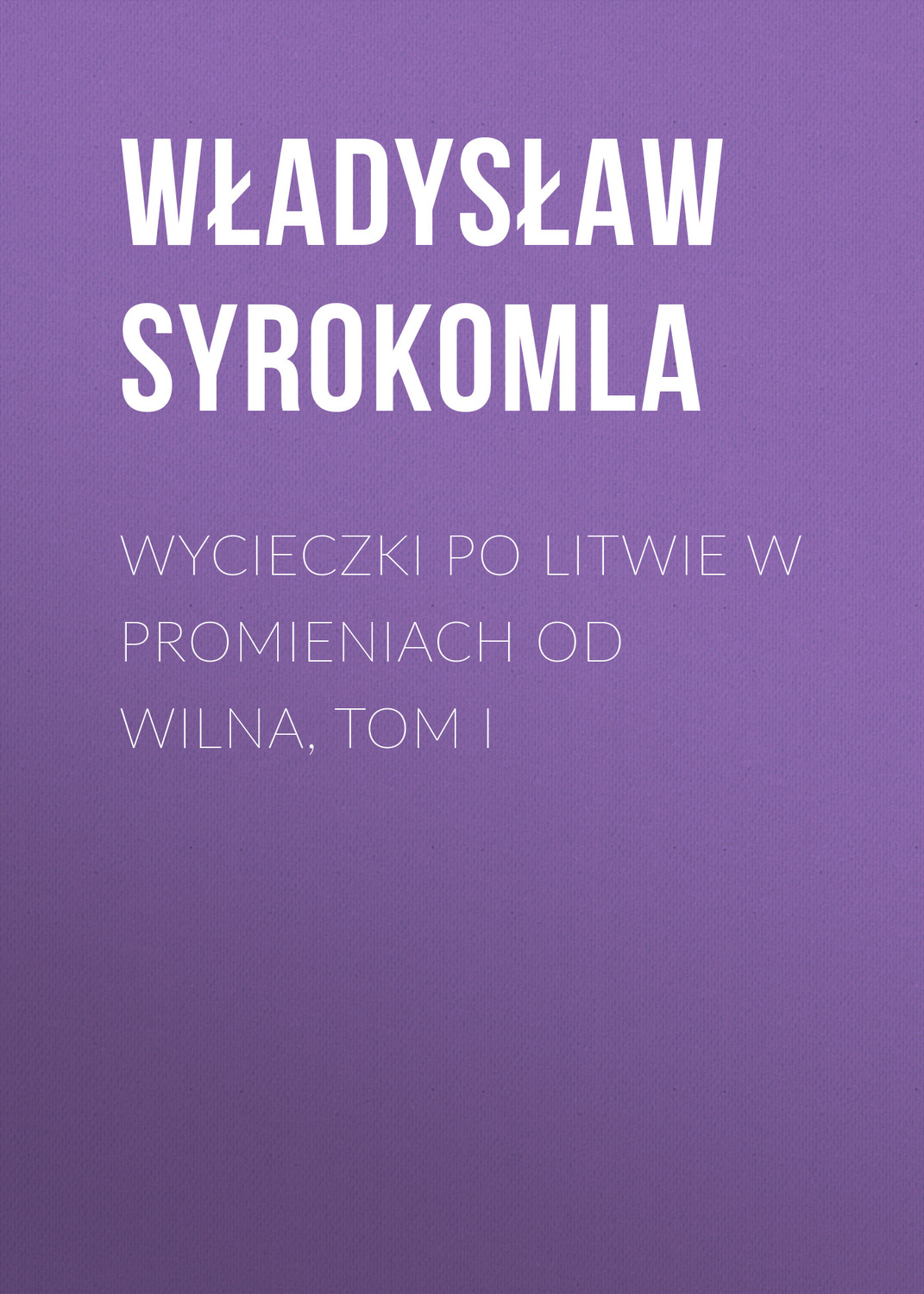 Обложка книги «Wycieczki po Litwie w promieniach od Wilna, tom I»