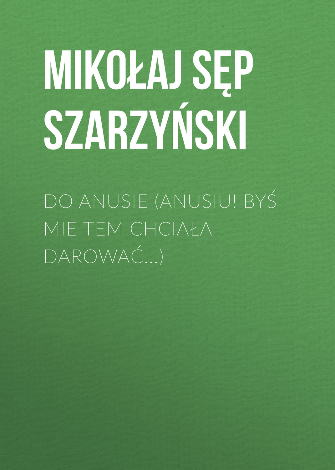 Обложка книги «Do Anusie (Anusiu! byś mie tem chciała darować...)»
