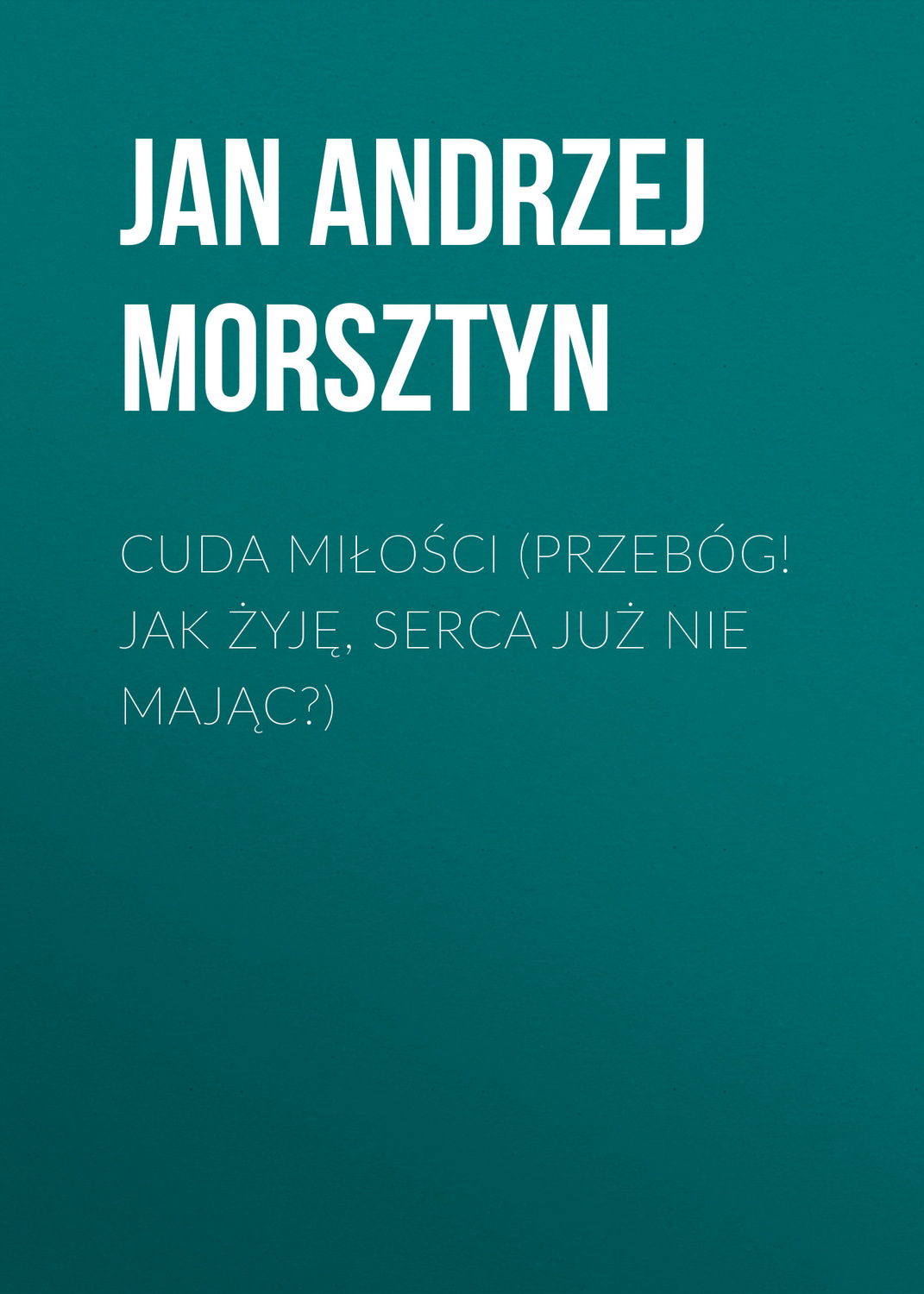 Обложка книги «Cuda miłości (Przebóg! Jak żyję, serca już nie mając?)»