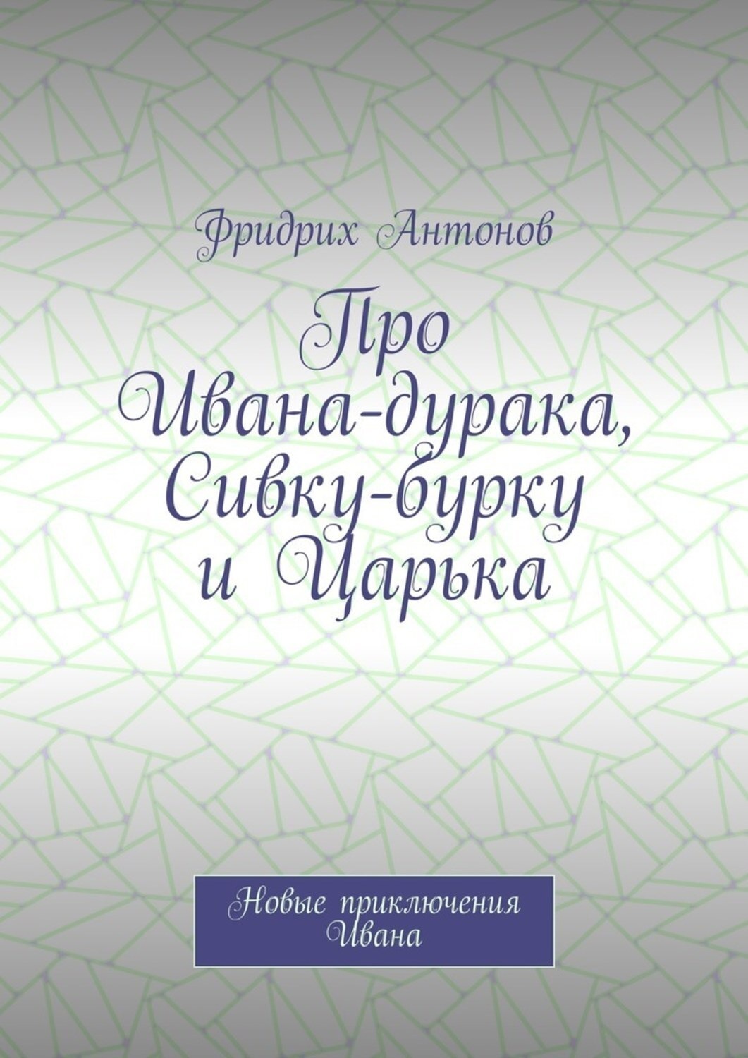 Обложка книги «Про Ивана-дурака, Сивку-бурку и Царька. Новые приключения Ивана»