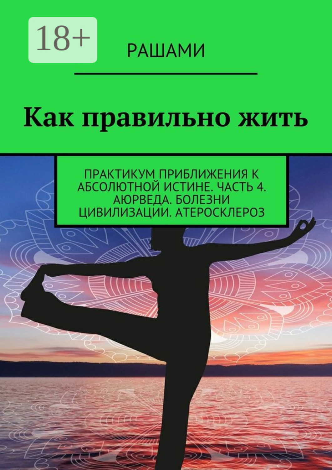 Обложка книги «Как правильно жить. Практикум приближения к абсолютной истине. Часть 4. Аюрведа. Болезни цивилизации. Атеросклероз»