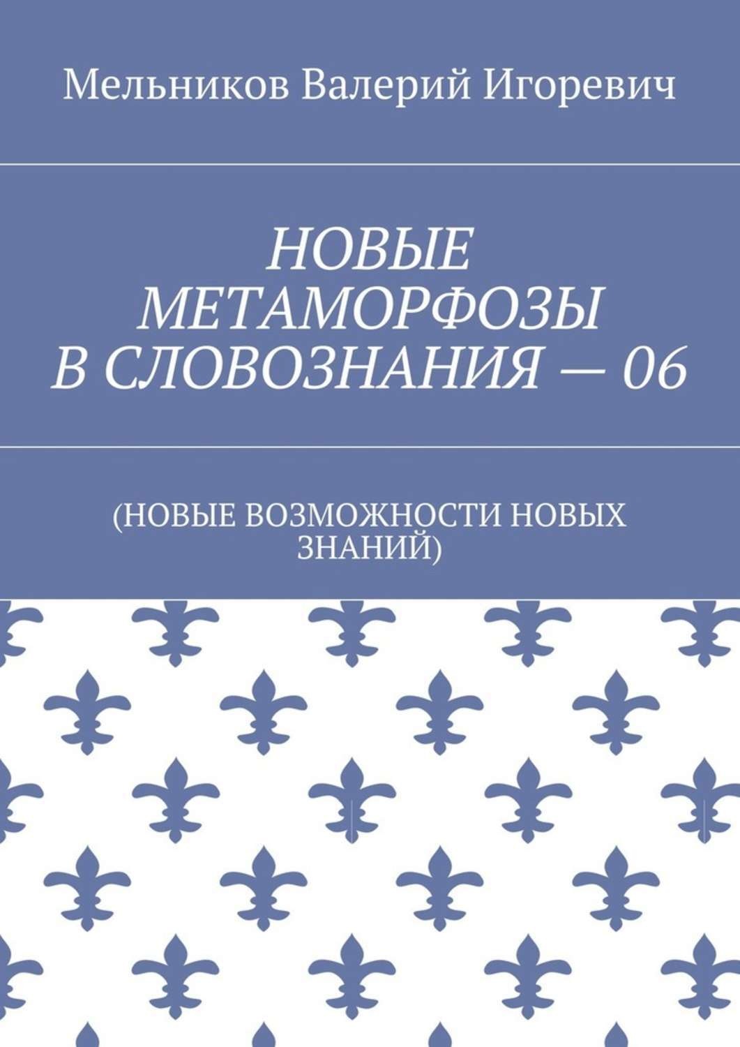 Обложка книги «НОВЫЕ МЕТАМОРФОЗЫ В СЛОВОЗНАНИЯ – 06. (НОВЫЕ ВОЗМОЖНОСТИ НОВЫХ ЗНАНИЙ)»