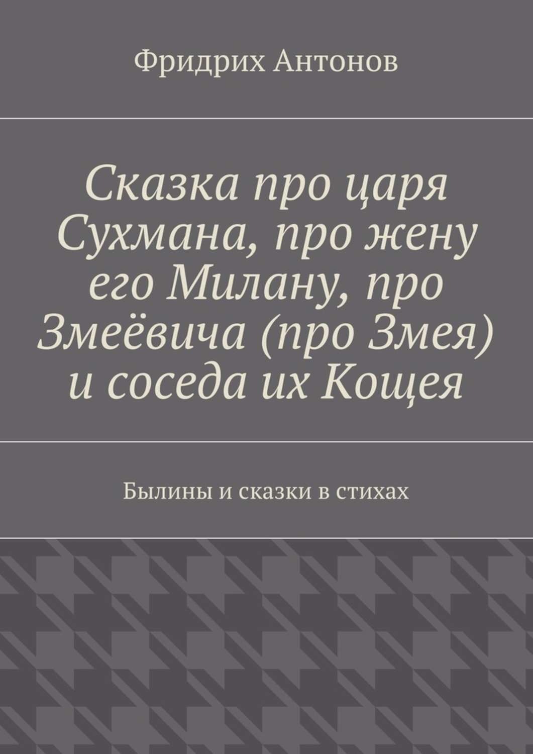 Обложка книги «Сказка про царя Сухмана, про жену его Милану, про Змеёвича (про Змея) и соседа их Кощея. Былины и сказки в стихах»