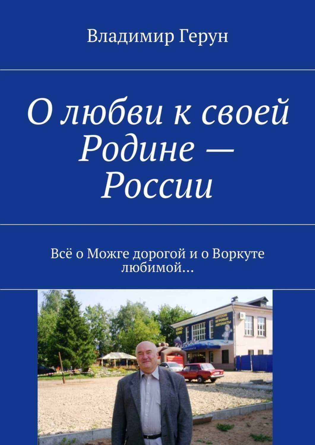 Обложка книги «О любви к своей Родине – России. Всё о Можге дорогой и о Воркуте любимой…»