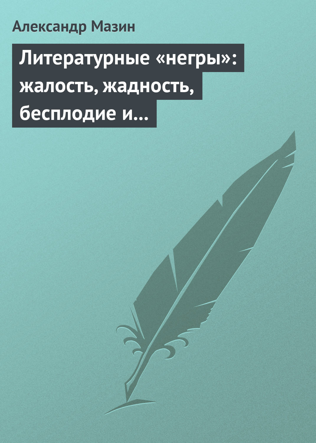 Обложка книги «Литературные «негры»: жалость, жадность, бесплодие и забвение»