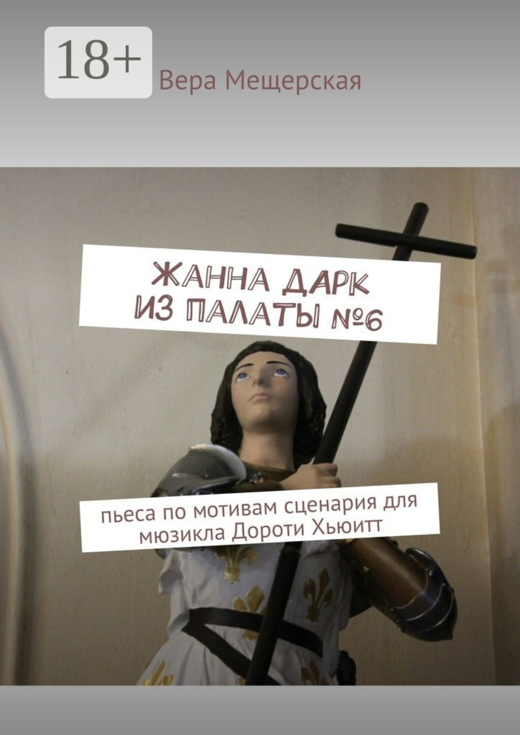 Обложка книги «Жанна д'Арк из палаты №6. Пьеса по мотивам сценария для мюзикла Дороти Хьюитт»
