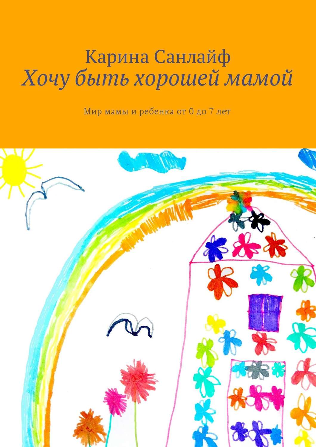 Обложка книги «Хочу быть хорошей мамой. Мир мамы и ребёнка от 0 до 7 лет»