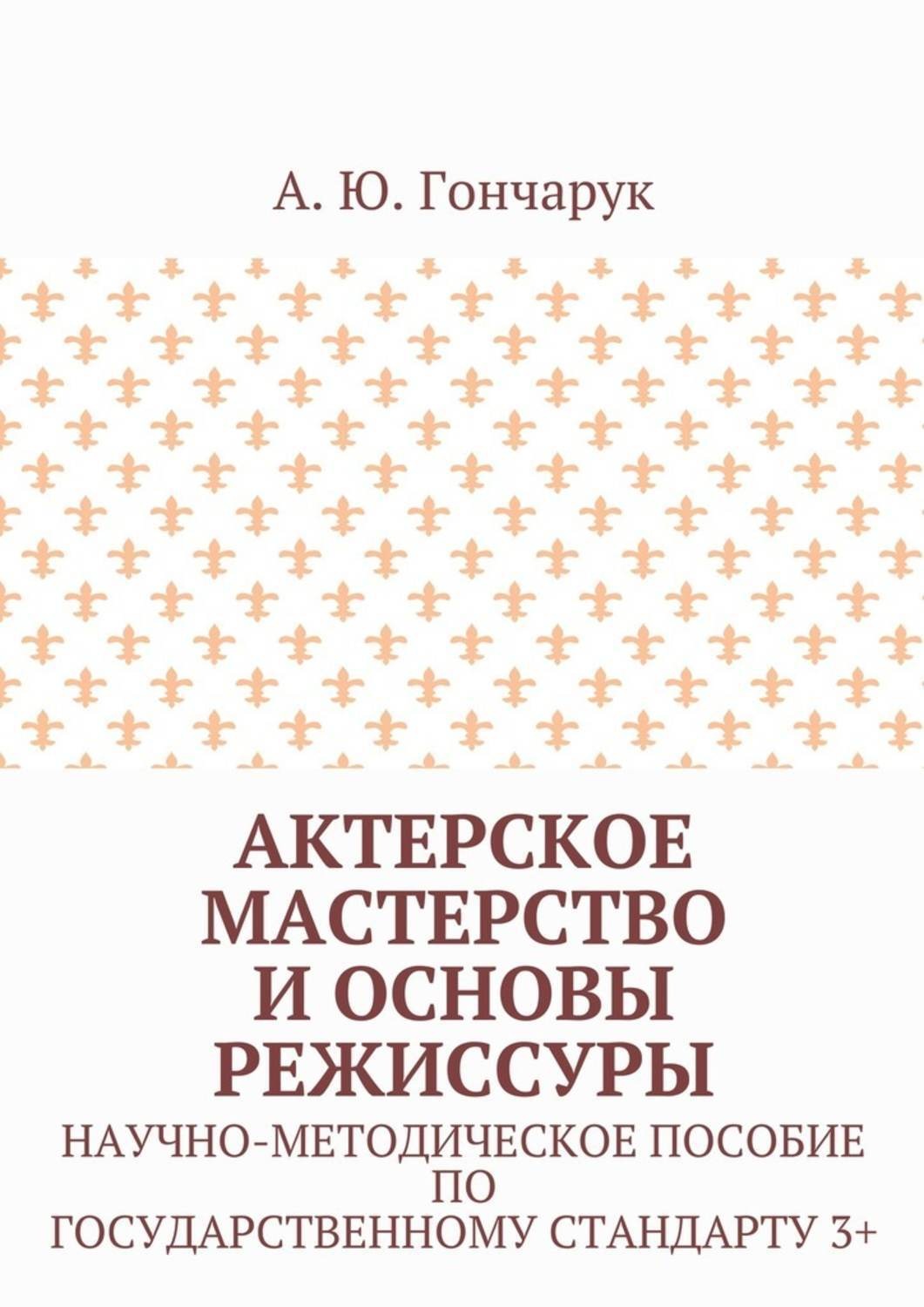 Обложка книги «Актерское мастерство и основы режиссуры. Научно-методическое пособие по государственному стандарту 3+»