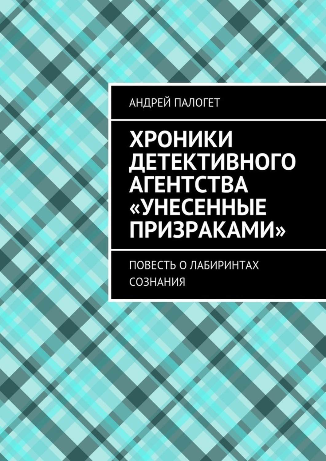 Обложка книги «Хроники детективного агентства «Унесенные призраками». Повесть о лабиринтах сознания»