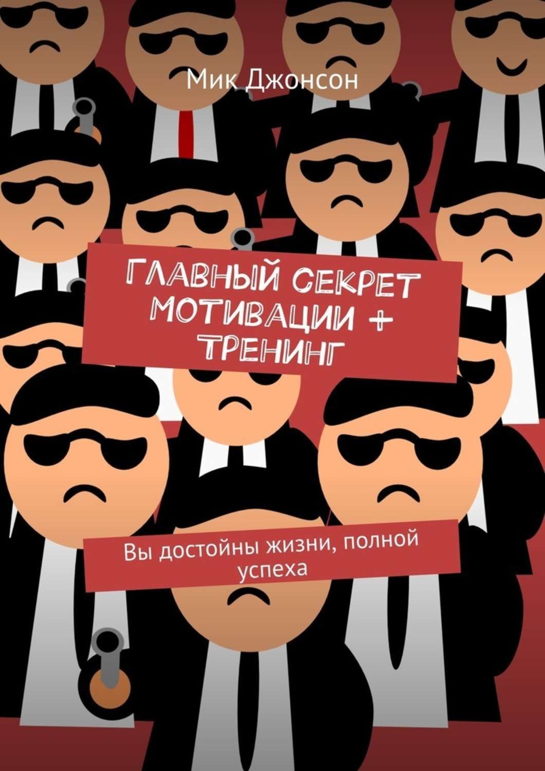 Обложка книги «Главный секрет мотивации + тренинг. Вы достойны жизни, полной успеха»