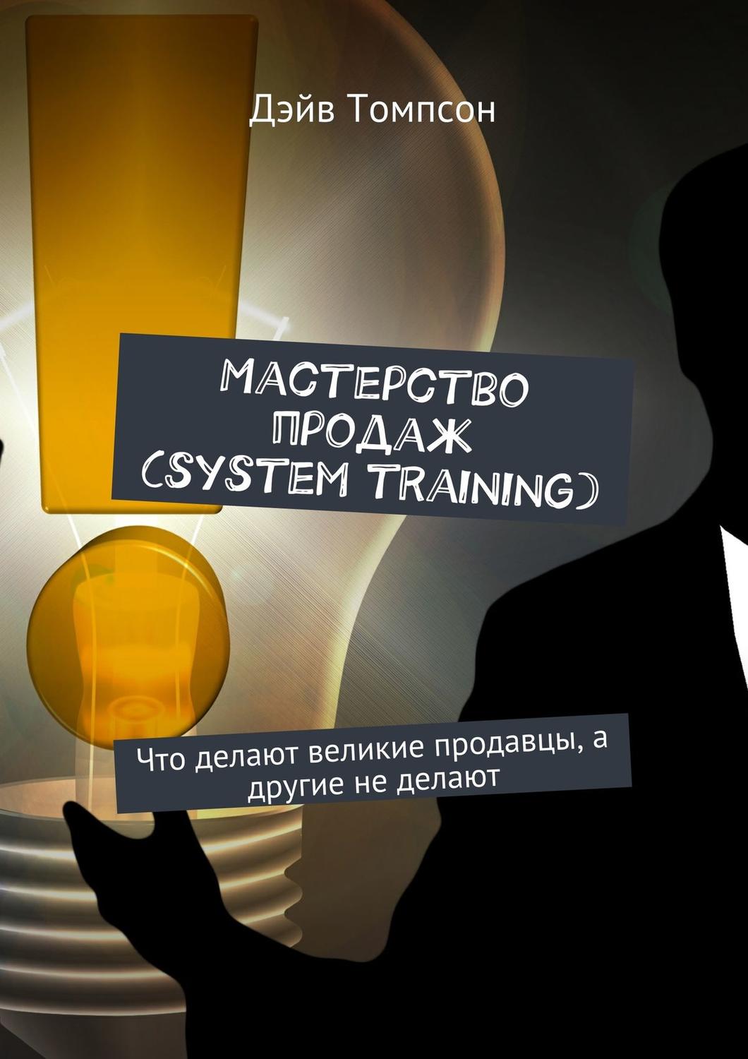 Обложка книги «Мастерство продаж (system training). Что делают великие продавцы, а другие не делают»