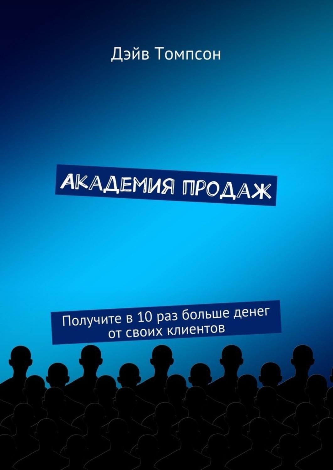 Обложка книги «Академия продаж. Получите в 10 раз больше денег от своих клиентов»