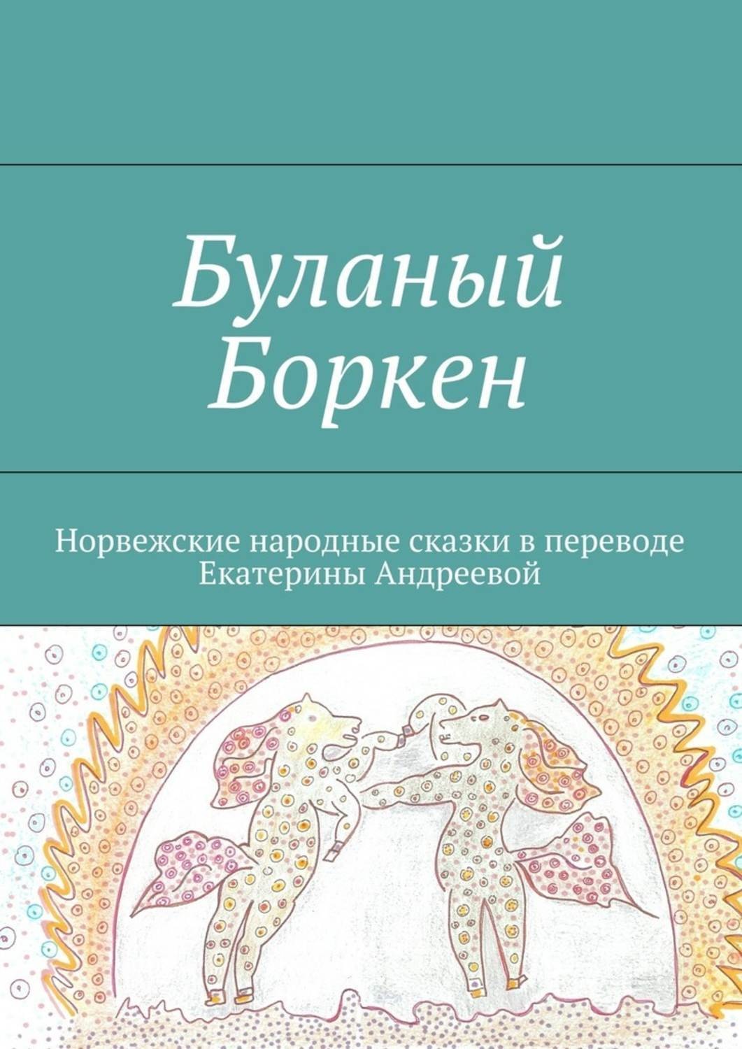 Обложка книги «Буланый Боркен. Норвежские народные сказки в переводе Екатерины Андреевой»