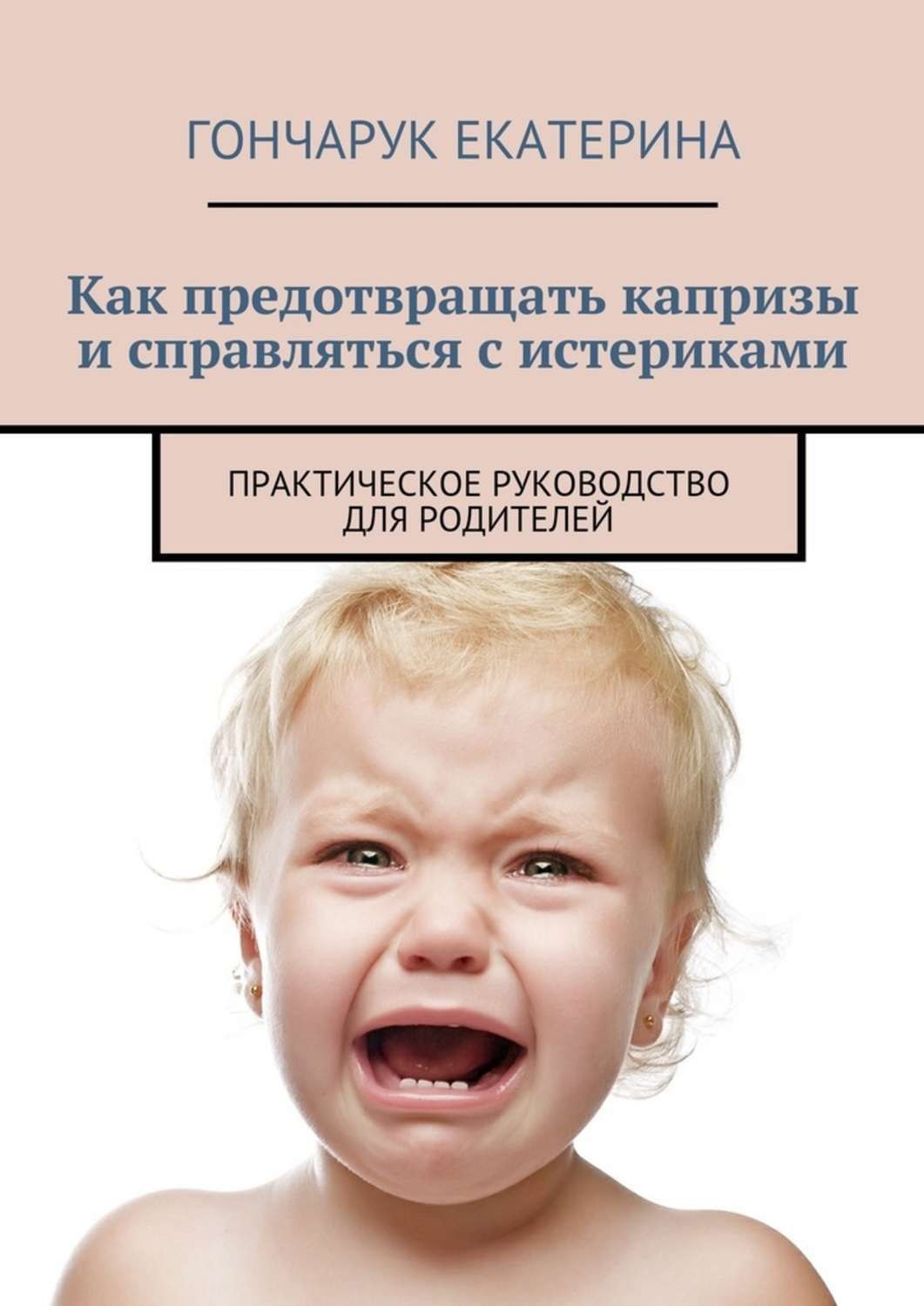 Обложка книги «Как предотвращать капризы и справляться с истериками. Практическое руководство для родителей»