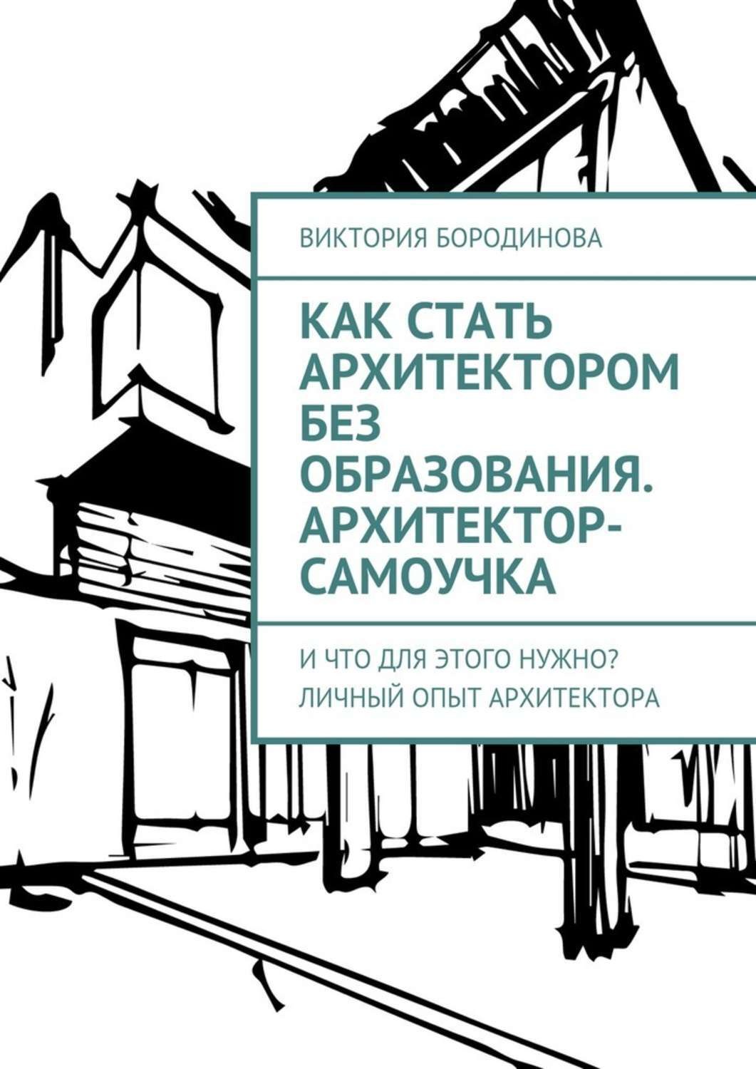 Обложка книги «Как стать архитектором без образования. Архитектор-самоучка. И что для этого нужно? Личный опыт архитектора»