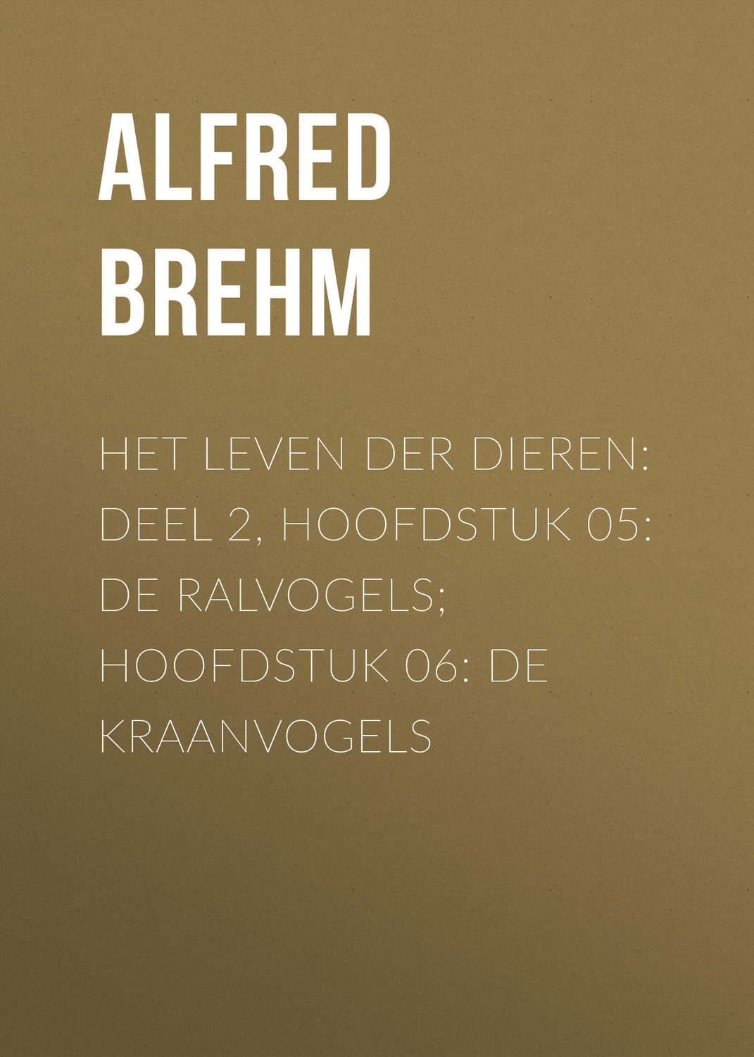 Обложка книги «Het Leven der Dieren: Deel 2, Hoofdstuk 05: De Ralvogels; Hoofdstuk 06: De Kraanvogels»