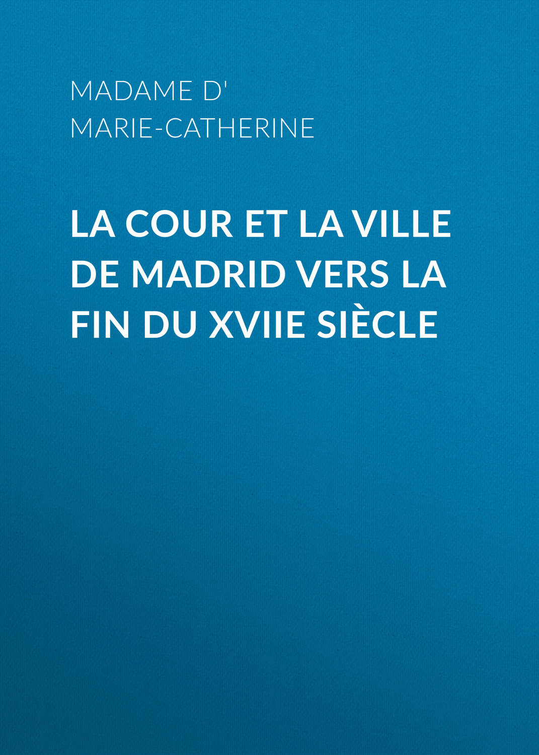 Обложка книги «La cour et la ville de Madrid vers la fin du XVIIe siècle»