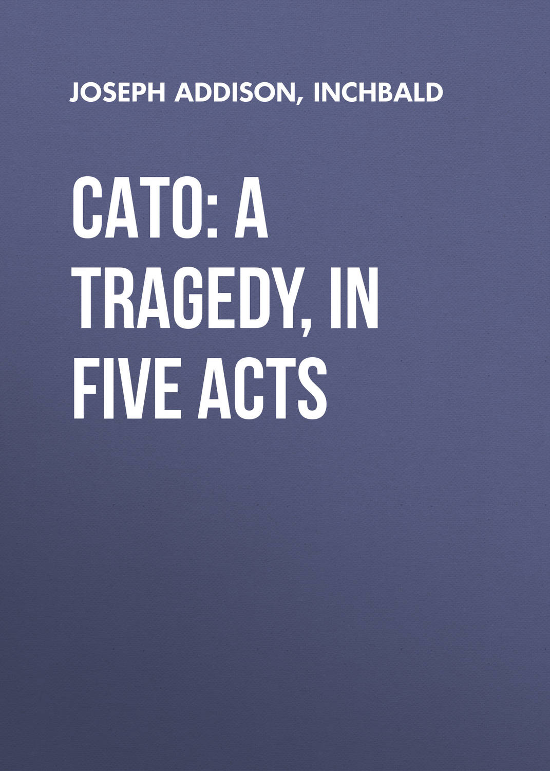 Обложка книги «Cato: A Tragedy, in Five Acts»