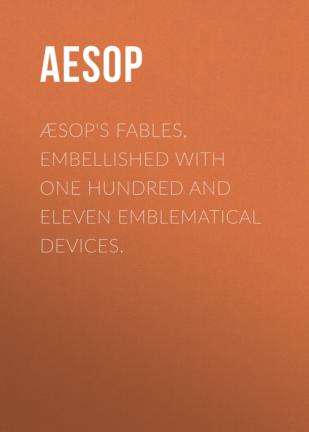 Обложка книги «Æsop's Fables, Embellished with One Hundred and Eleven Emblematical Devices.»
