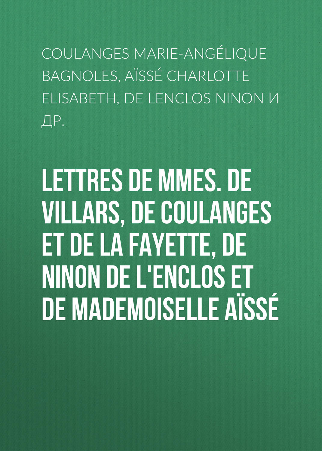Обложка книги «Lettres de Mmes. de Villars, de Coulanges et de La Fayette, de Ninon de L'Enclos et de Mademoiselle Aïssé»