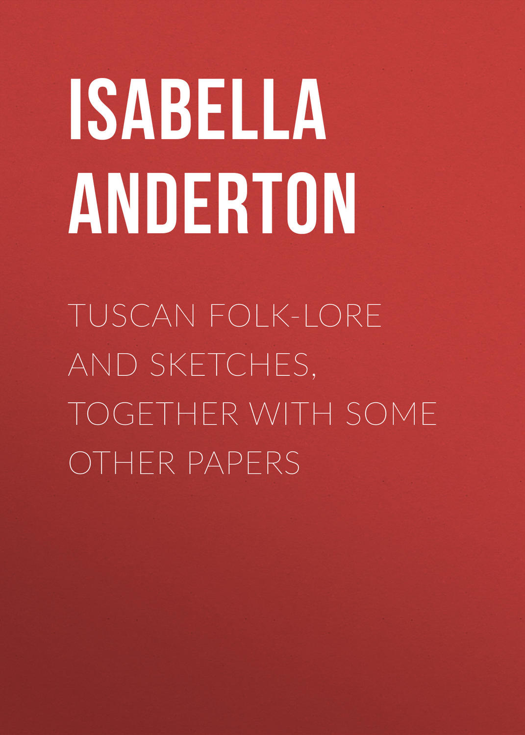 Обложка книги «Tuscan folk-lore and sketches, together with some other papers»