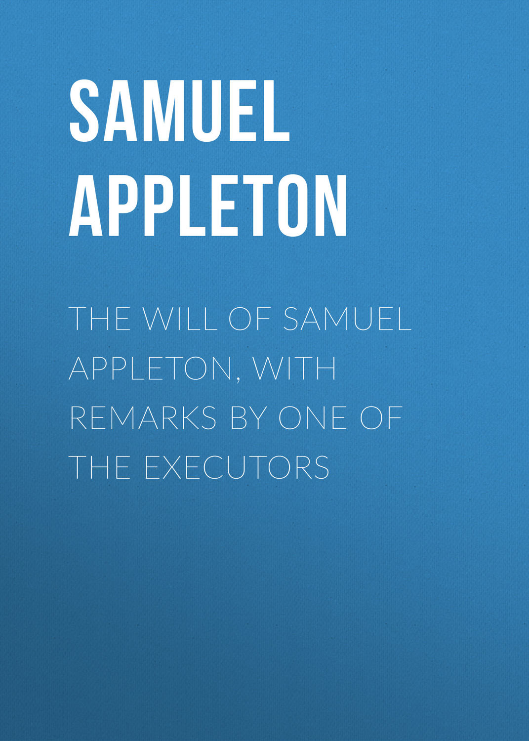 Обложка книги «The Will of Samuel Appleton, with Remarks by One of the Executors»