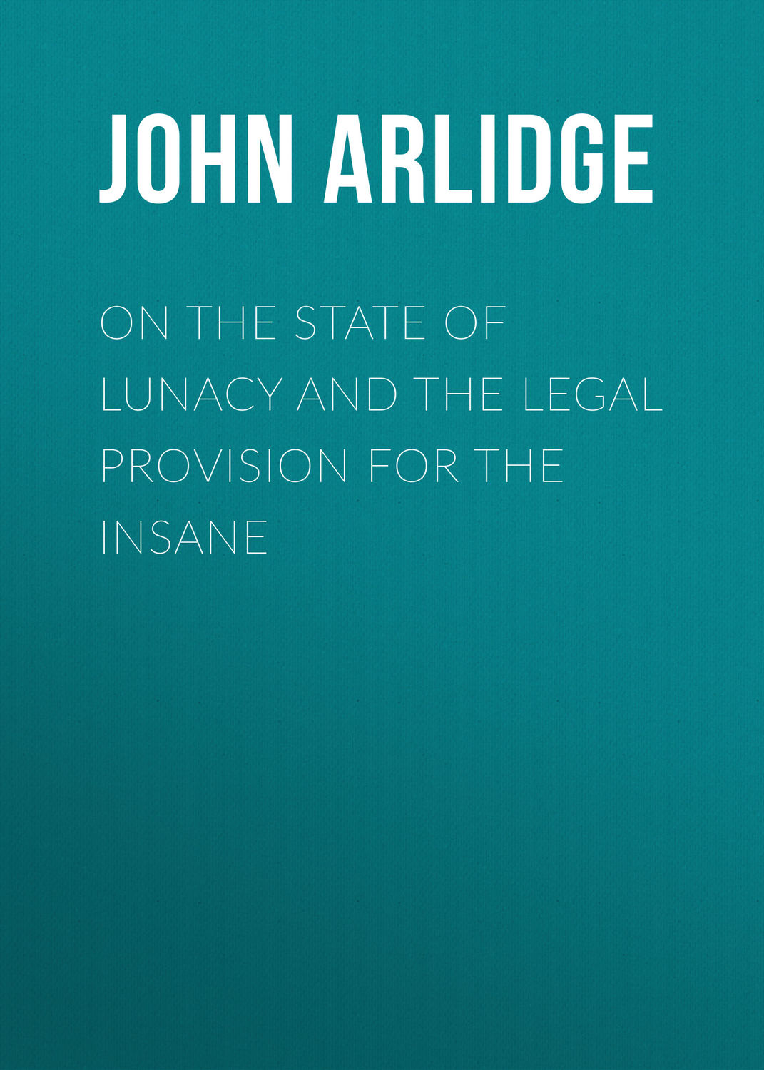 Обложка книги «On the State of Lunacy and the Legal Provision for the Insane»