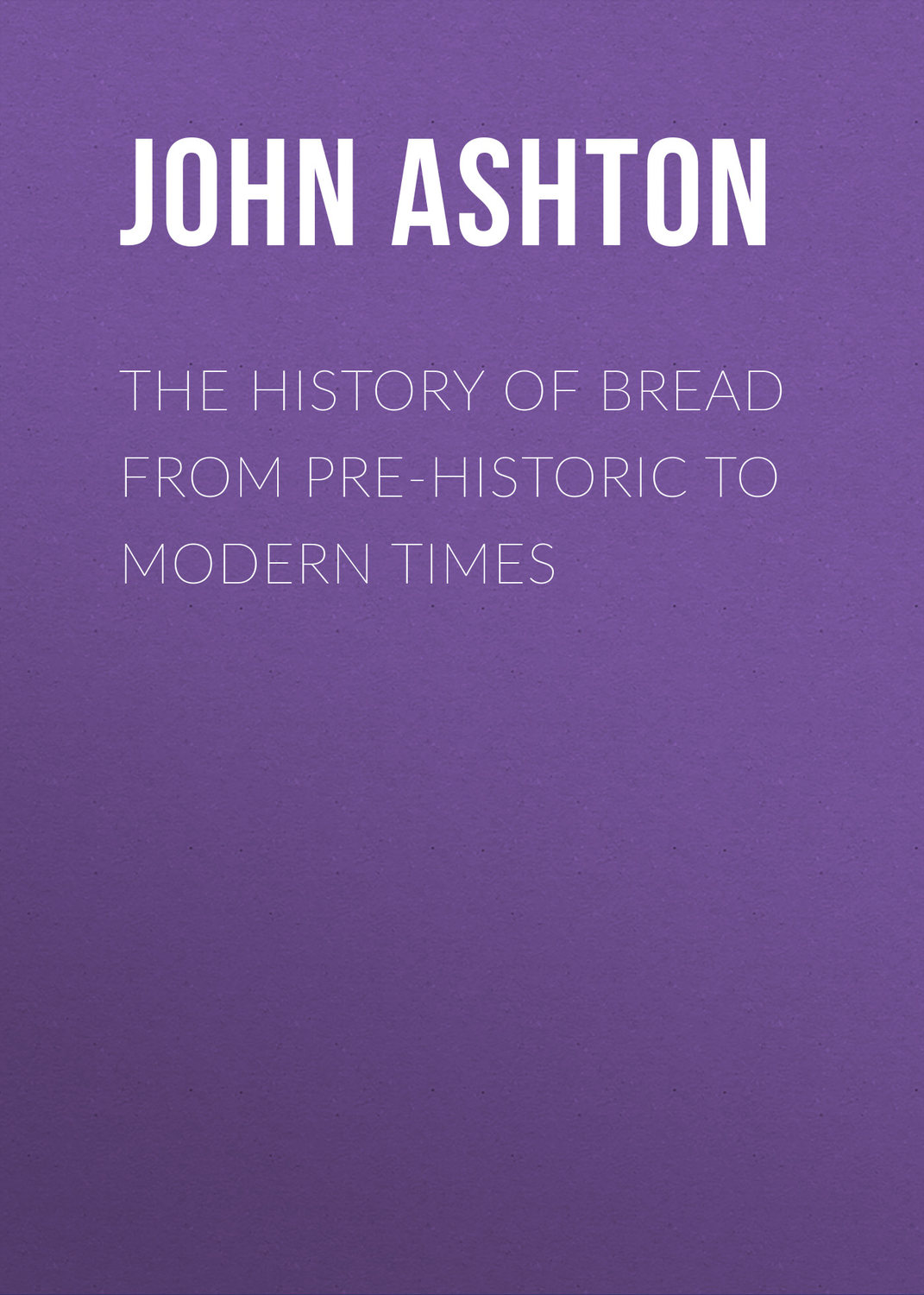 Обложка книги «The History of Bread From Pre-historic to Modern Times»