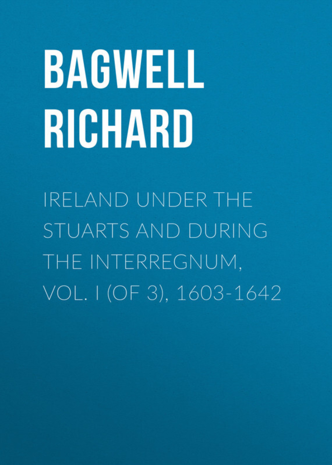 Обложка книги «Ireland under the Stuarts and during the Interregnum, Vol. I (of 3), 1603-1642»