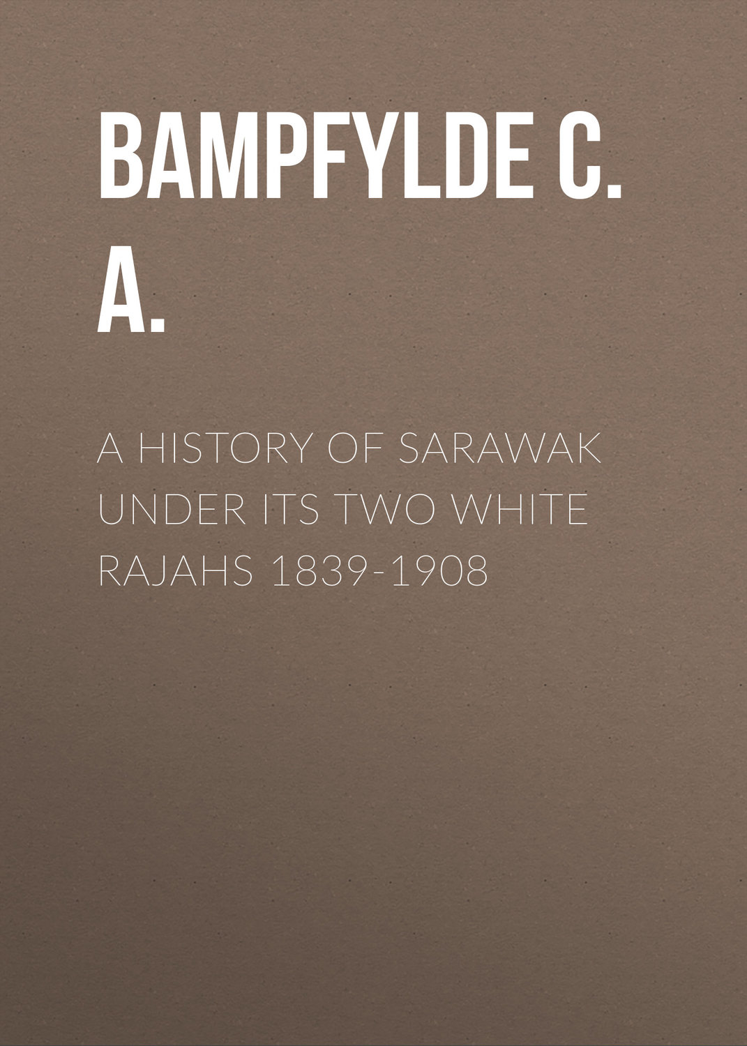 Обложка книги «A History of Sarawak under Its Two White Rajahs 1839-1908»