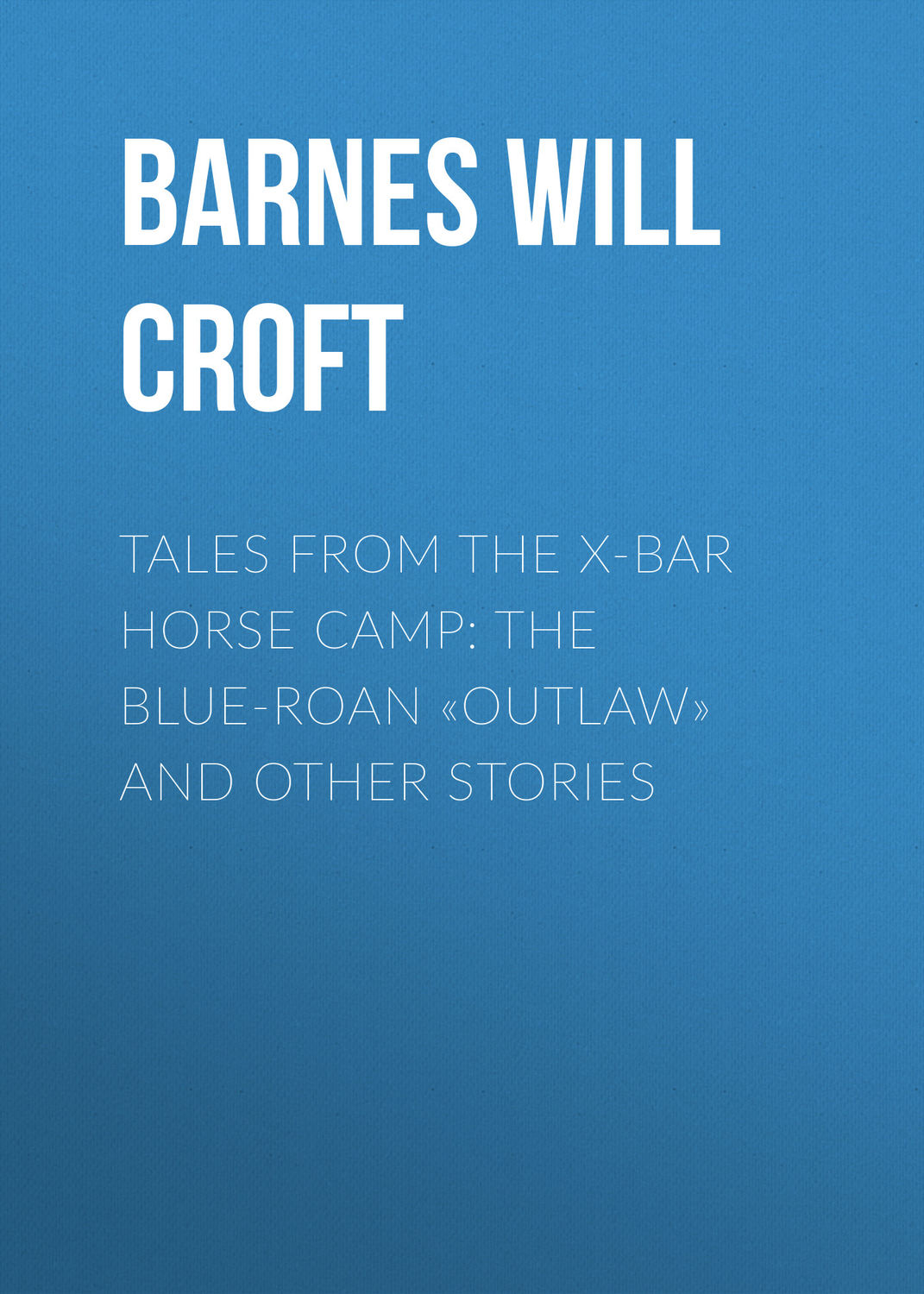 Обложка книги «Tales from the X-bar Horse Camp: The Blue-Roan «Outlaw» and Other Stories»