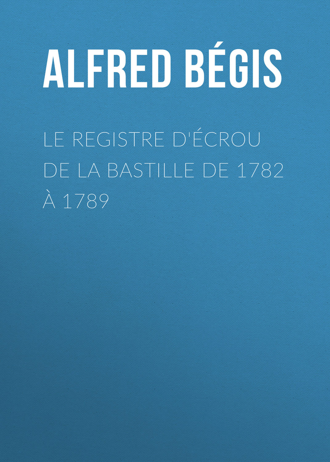 Обложка книги «Le registre d'écrou de la Bastille de 1782 à 1789»