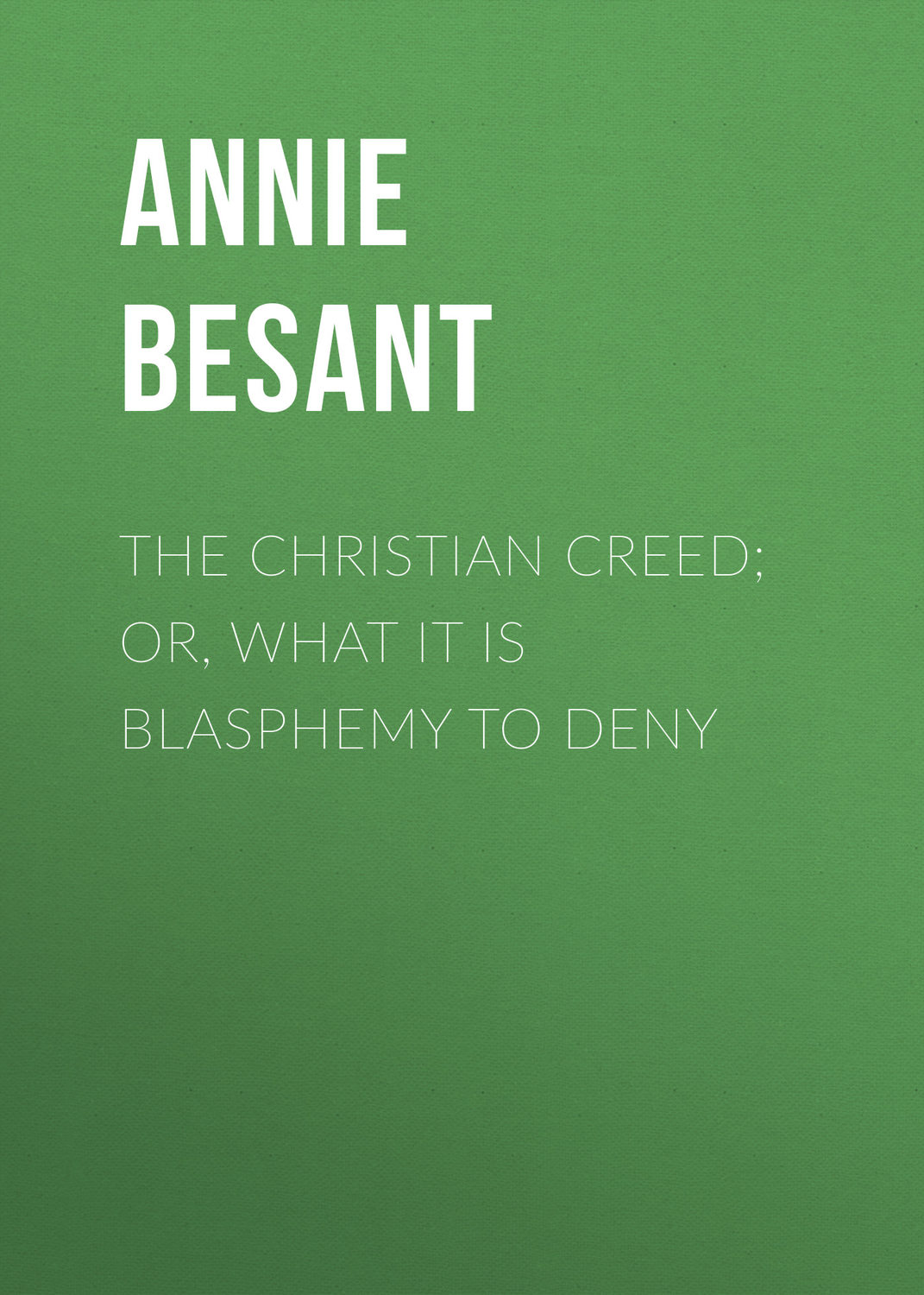 Обложка книги «The Christian Creed; or, What it is Blasphemy to Deny»
