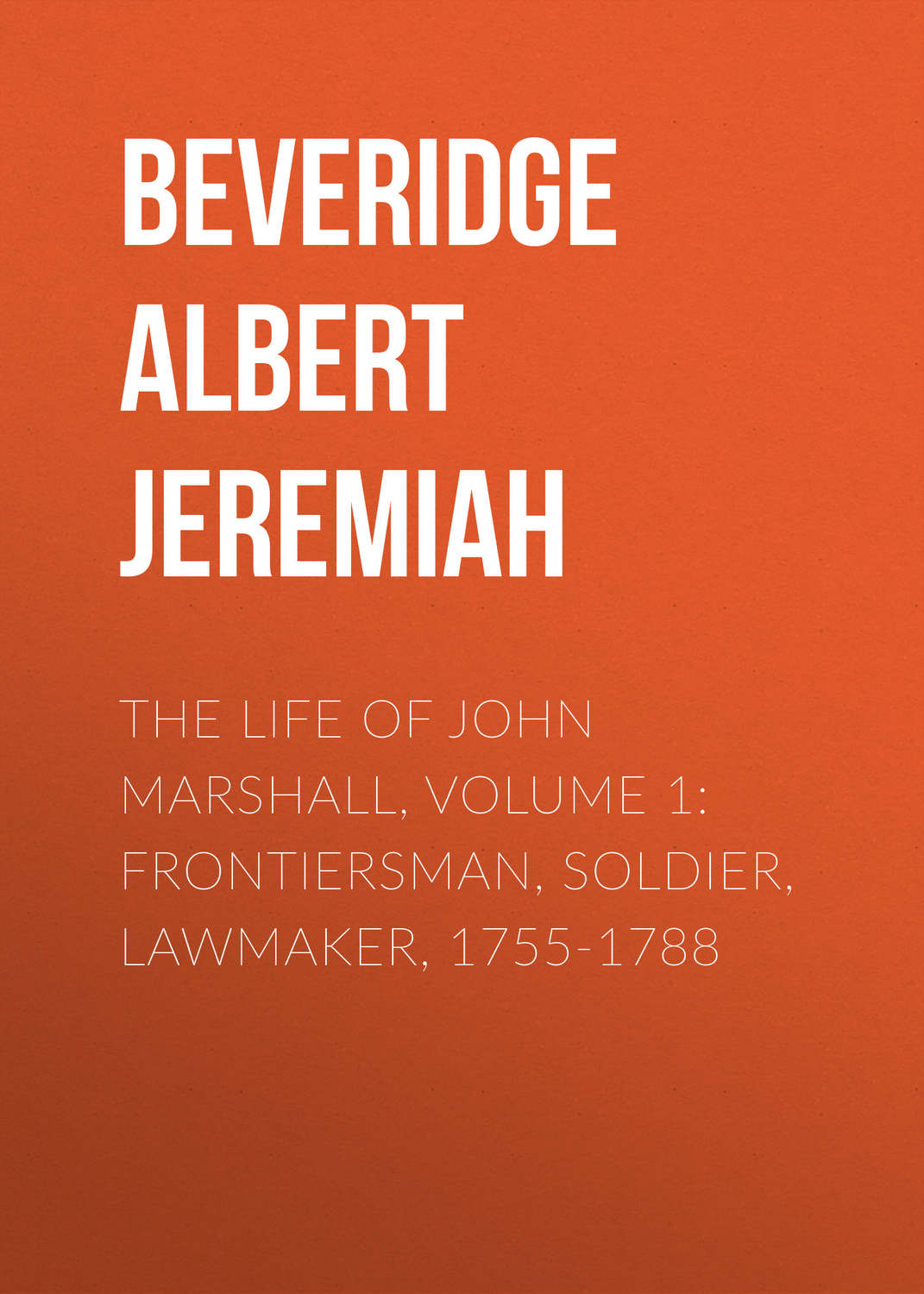 Обложка книги «The Life of John Marshall, Volume 1: Frontiersman, soldier, lawmaker, 1755-1788»