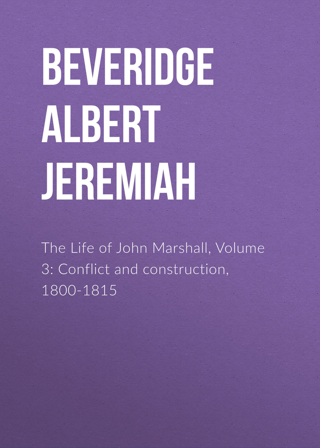 Обложка книги «The Life of John Marshall, Volume 3: Conflict and construction, 1800-1815»