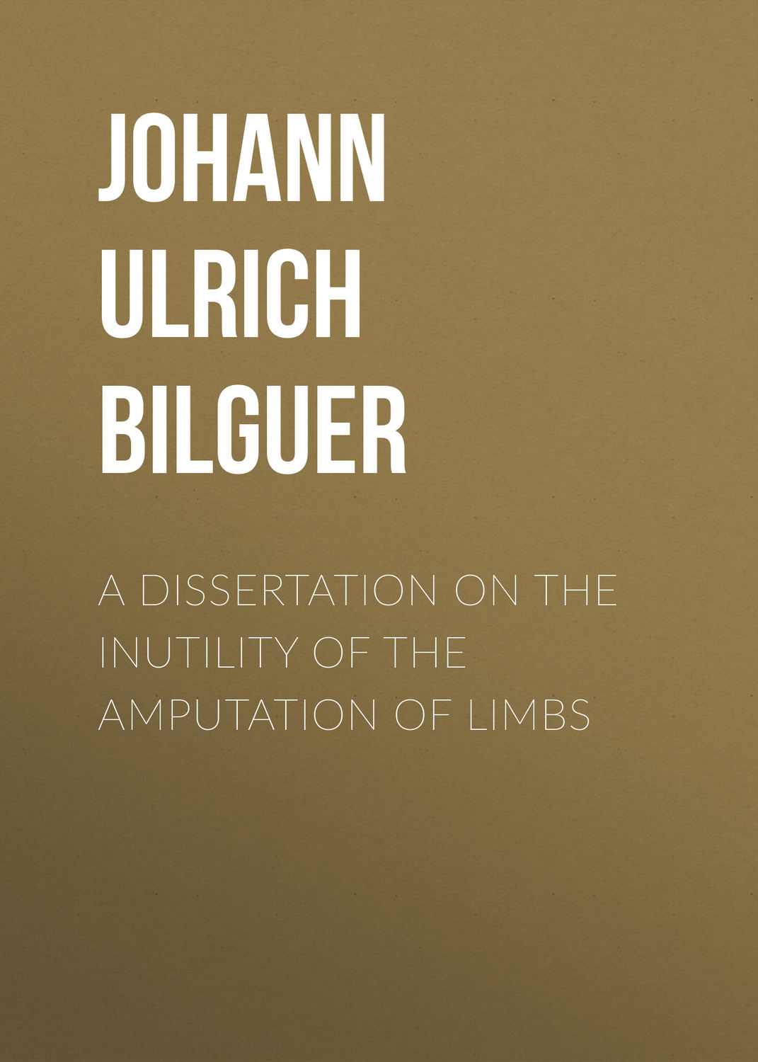 Обложка книги «A dissertation on the inutility of the amputation of limbs»