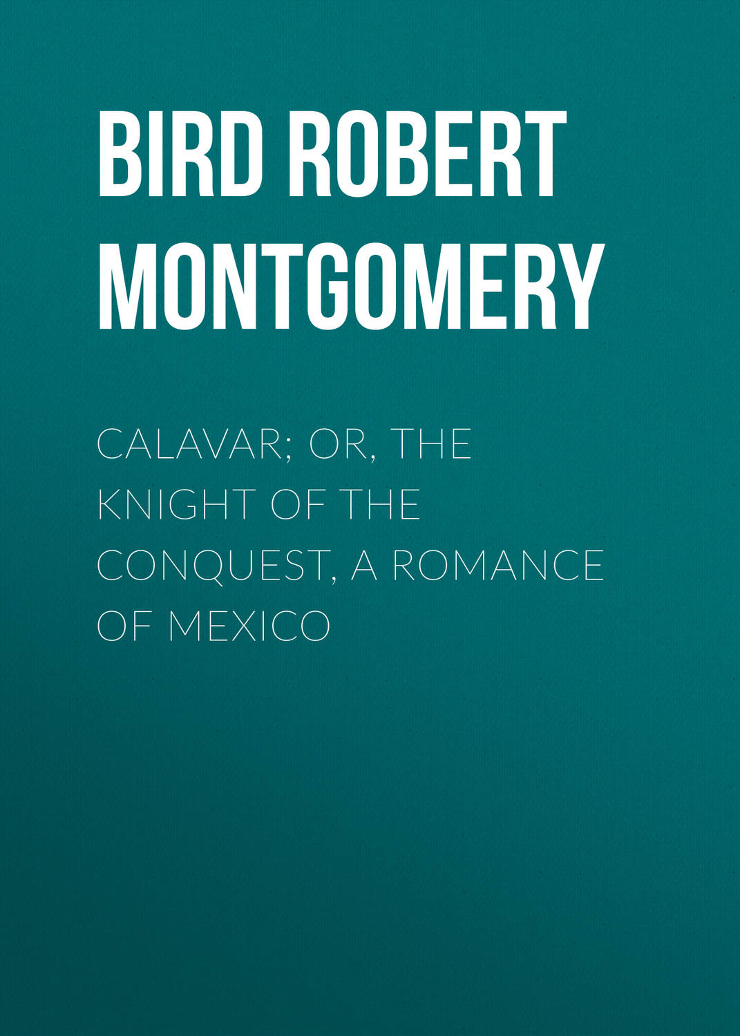 Обложка книги «Calavar; or, The Knight of The Conquest, A Romance of Mexico»