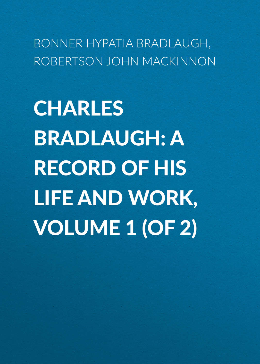 Обложка книги «Charles Bradlaugh: a Record of His Life and Work, Volume 1 (of 2)»