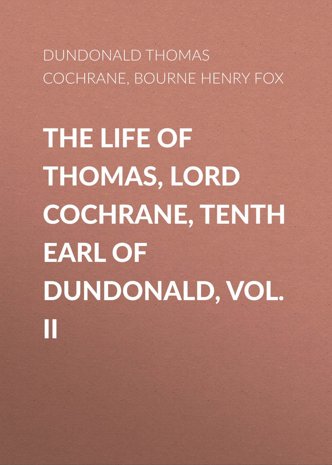 Обложка книги «The Life of Thomas, Lord Cochrane, Tenth Earl of Dundonald, Vol. II»
