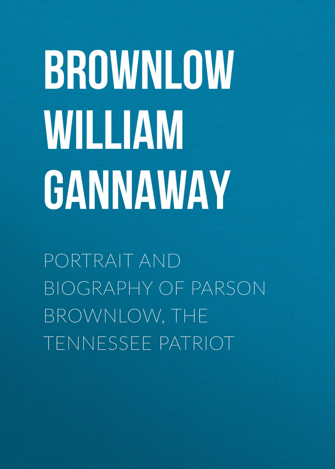 Обложка книги «Portrait and Biography of Parson Brownlow, The Tennessee Patriot»