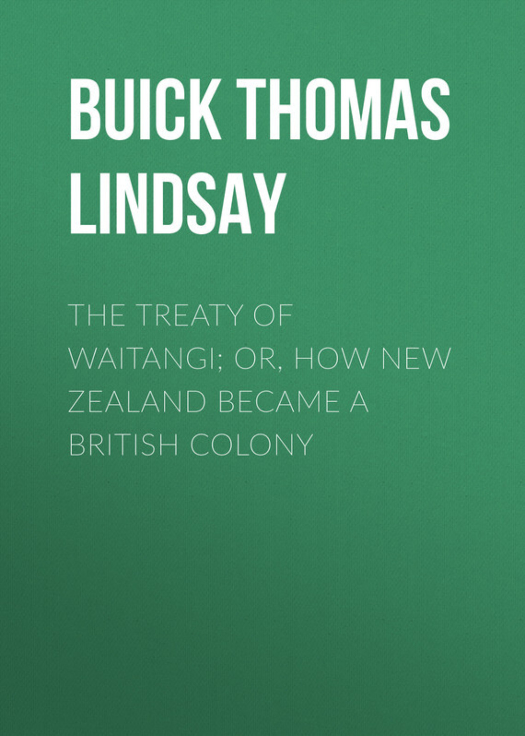 Обложка книги «The Treaty of Waitangi; or, how New Zealand became a British Colony»