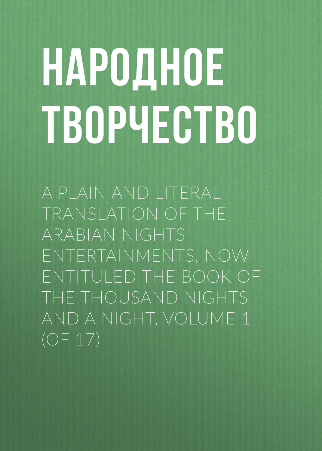 Обложка книги «A plain and literal translation of the Arabian nights entertainments, now entituled The Book of the Thousand Nights and a Night, Volume 1 (of 17)»