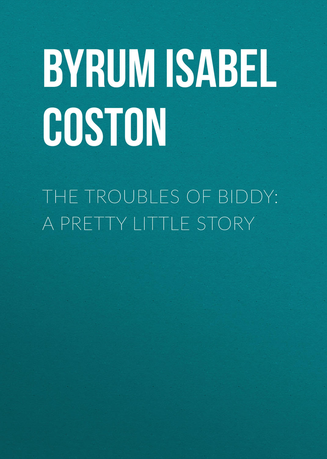 Обложка книги «The Troubles of Biddy: A Pretty Little Story»