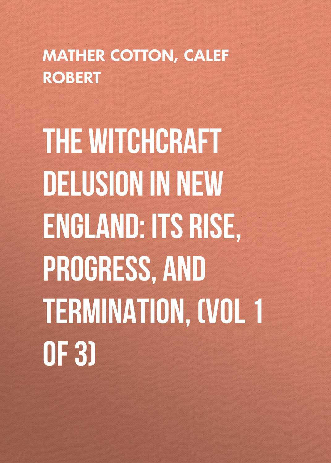 Обложка книги «The Witchcraft Delusion in New England: Its Rise, Progress, and Termination, (Vol 1 of 3)»